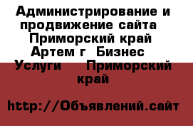 Администрирование и продвижение сайта - Приморский край, Артем г. Бизнес » Услуги   . Приморский край